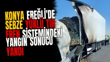 Konya Ereğli'de Sebze Yüklü TIR Fren Sistemindeki Yangın Sonucu Yandı