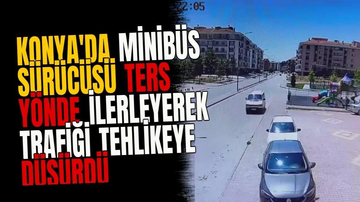 Konya'da Minibüs Sürücüsü Ters Yönde İlerleyerek Trafiği Tehlikeye Düşürdü