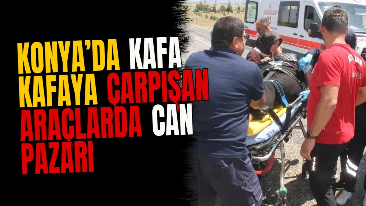 Konya’da kafa kafaya çarpışan araçlarda can pazarı