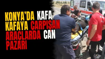 Konya’da kafa kafaya çarpışan araçlarda can pazarı
