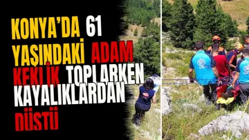 Konya’da 61 yaşındaki adam keklik toplarken kayalıklardan düştü