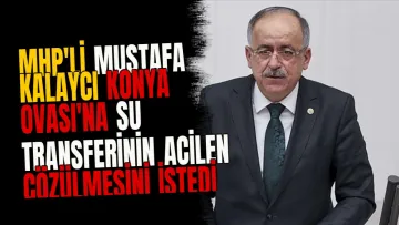 MHP'li Mustafa Kalaycı Konya Ovası'na Su Transferinin Acilen Çözülmesini İstedi