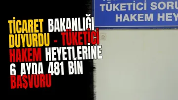 Ticaret Bakanlığı Duyurdu - Tüketici Hakem Heyetlerine 6 Ayda 481 Bin Başvuru Yapıldı