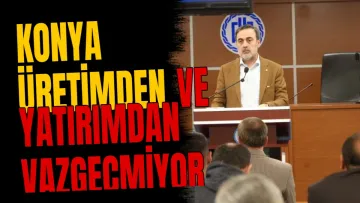 Konya üretimden ve yatırımdan vazgeçmiyor
