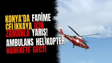 Konya’da Fadime Çelikkaya için zamanla yarış! Ambulans helikopter harekete geçti