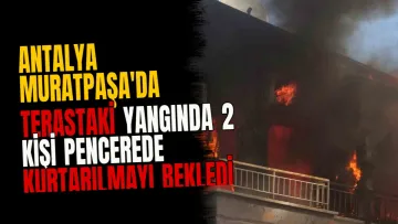 Antalya Muratpaşa'da Terastaki Yangında 2 Kişi Pencerede Kurtarılmayı Bekledi