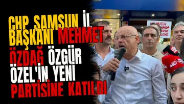 CHP Samsun İl Başkanı Mehmet Özdağ Özgür Özel'in Yeni Partisine Katıldı
