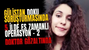 Gülistan Doku Soruşturmasında 5 İlde Eş Zamanlı Operasyon - 2 Doktor Gözaltında