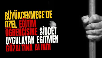 Büyükçekmece'de özel eğitim öğrencisine şiddet uygulayan eğitmen gözaltına alındı