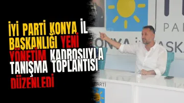 İYİ Parti Konya İl Başkanlığı Yeni Yönetim Kadrosuyla Tanışma Toplantısı Düzenledi