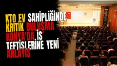 KTO ev sahipliğinde kritik buluşma - Konya'da iş teftişlerine yeni anlayış başlıyor