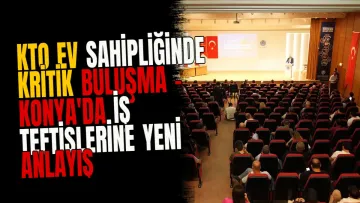 KTO ev sahipliğinde kritik buluşma - Konya'da iş teftişlerine yeni anlayış başlıyor