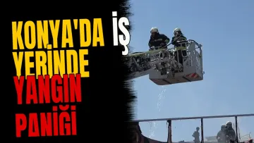 Konya'da iş yerinde yangın paniği
