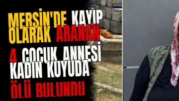 Mersin'de Kayıp Olarak Aranan 4 Çocuk Annesi Kadın Kuyuda Ölü Bulundu