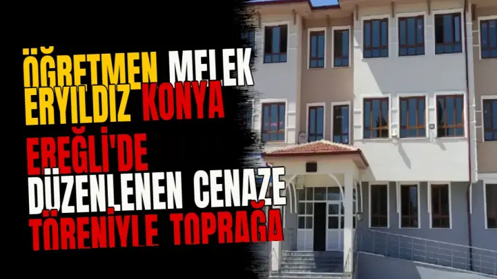 Öğretmen Melek Eryıldız Konya Ereğli'de Düzenlenen Cenaze Töreniyle Toprağa Verildi