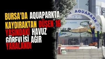 Bursa'da aquaparkta kaydıraktan düşen 16 yaşındaki havuz görevlisi ağır yaralandı