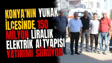 Konya'nın Yunak ilçesinde 150 milyon liralık elektrik altyapısı yatırımı sürüyor