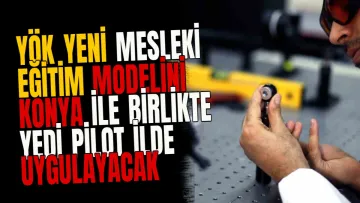 YÖK Yeni Mesleki Eğitim Modelini Konya ile Birlikte Yedi Pilot İlde Uygulayacak