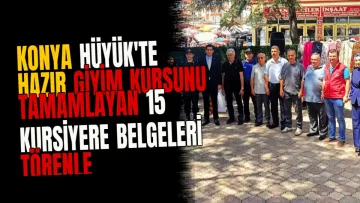 Konya Hüyük'te Hazır Giyim Kursunu Tamamlayan 15 Kursiyere Belgeleri Törenle Verildi