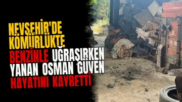 Nevşehir'de kömürlükte benzinle uğraşırken yanan Osman Güven hayatını kaybetti