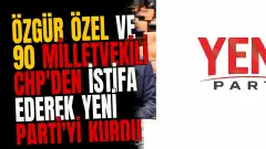 Özgür Özel ve 90 Milletvekili CHP'den İstifa Ederek YENİ Parti'yi Kurdu