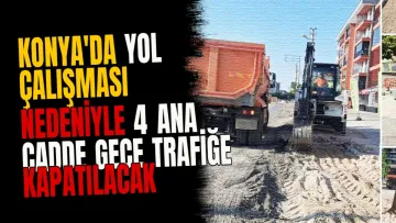 Konya'da yol çalışması nedeniyle 4 ana cadde gece trafiğe kapatılacak