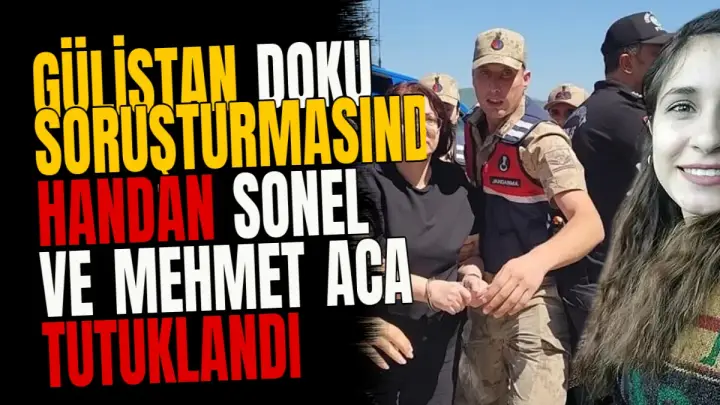 Gülistan Doku soruşturmasında Handan Sonel ve Mehmet Aca tutuklandı