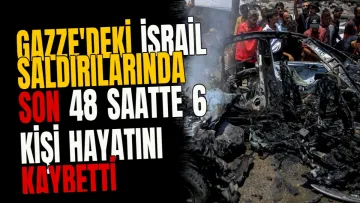Gazze'deki İsrail saldırılarında son 48 saatte 6 kişi hayatını kaybetti