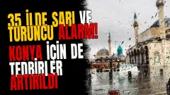 35 ilde sarı ve turuncu alarm! Konya için de tedbirler artırıldı