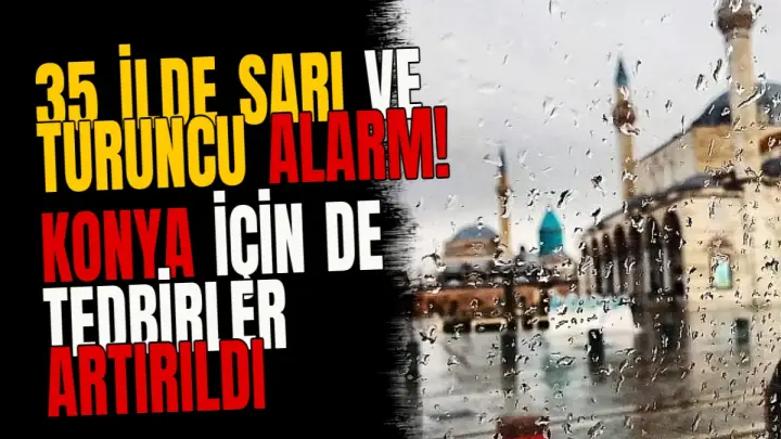 35 ilde sarı ve turuncu alarm! Konya için de tedbirler artırıldı