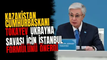 Kazakistan Cumhurbaşkanı Tokayev Ukrayna savaşı için İstanbul formülünü önerdi