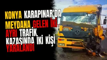 Konya Karapınar'da meydana gelen iki ayrı trafik kazasında iki kişi yaralandı