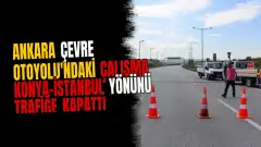 Ankara Çevre Otoyolu'ndaki Çalışma Konya-İstanbul Yönünü Trafiğe Kapattı