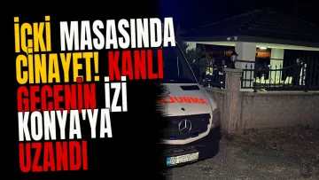 İçki masasında cinayet! Kanlı gecenin izi Konya'ya uzandı
