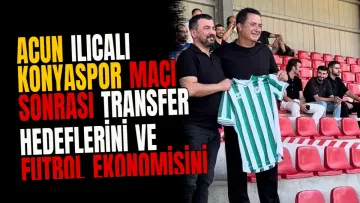 Acun Ilıcalı Konyaspor maçı sonrası transfer hedeflerini ve futbol ekonomisini açıkladı