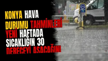 Konya hava durumu tahminleri yeni haftada sıcaklığın 30 dereceyi aşacağını gösteriyor