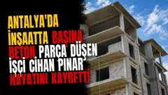Antalya'da inşaatta başına beton parça düşen işçi Cihan Pınar hayatını kaybetti