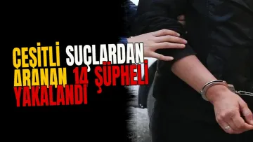 Çeşitli suçlardan aranan 14 şüpheli yakalandı