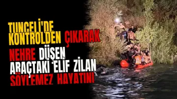 Tunceli'de kontrolden çıkarak nehre düşen araçtaki Elif Zilan Söylemez hayatını kaybetti