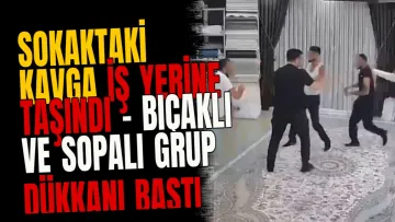 Sokaktaki Kavga İş Yerine Taşındı - Bıçaklı Ve Sopalı Grup Dükkanı Bastı