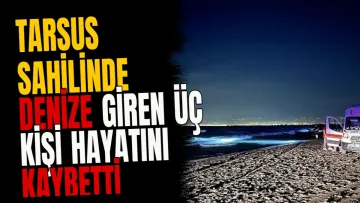 Tarsus sahilinde denize giren üç kişi hayatını kaybetti