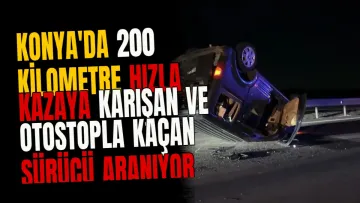 Konya'da 200 Kilometre Hızla Kazaya Karışan ve Otostopla Kaçan Sürücü Aranıyor