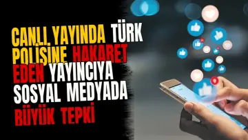 Canlı yayında Türk polisine hakaret eden yayıncıya sosyal medyada büyük tepki gösterildi