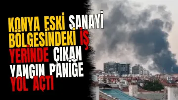 Konya Eski Sanayi Bölgesindeki İş Yerinde Çıkan Yangın Paniğe Yol Açtı