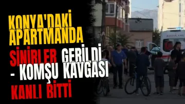 Konya'daki apartmanda sinirler gerildi - Komşu kavgası kanlı bitti