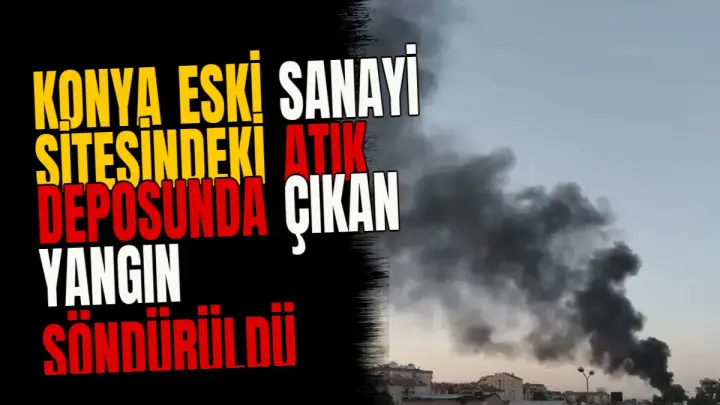 Konya Eski Sanayi Sitesindeki atık deposunda çıkan yangın söndürüldü