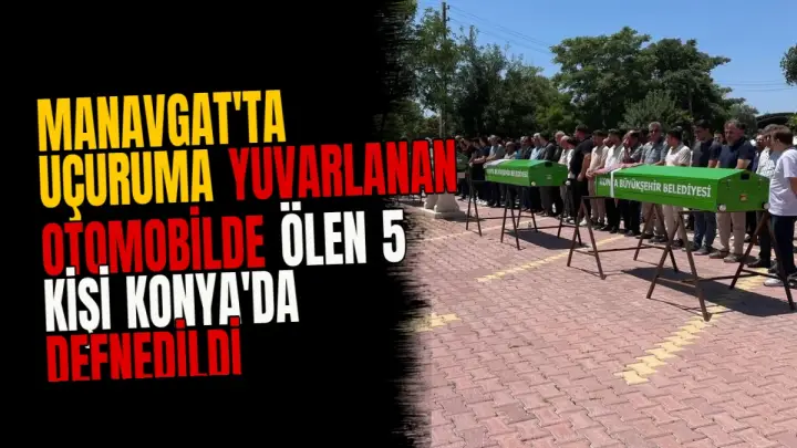 Manavgat'ta Uçuruma Yuvarlanan Otomobilde Ölen 5 Kişi Konya'da Defnedildi