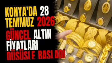 Konya'da 28 Temmuz 2026 güncel altın fiyatları düşüşle başladı