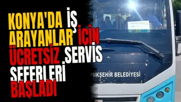 Konya'da İş Arayanlar İçin Ücretsiz Servis Seferleri Başladı