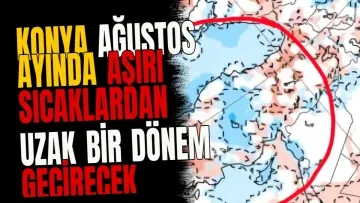Konya ağustos ayında aşırı sıcaklardan uzak bir dönem geçirecek